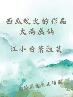 西瓜败火的作品大病成仙