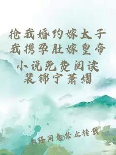 抢我婚约嫁太子我携孕肚嫁皇帝小说免费阅读